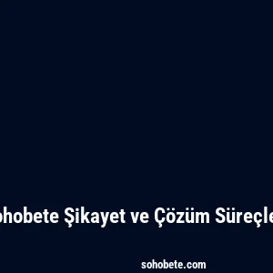 Sohobete Şikayet ve Çözüm Süreçleri